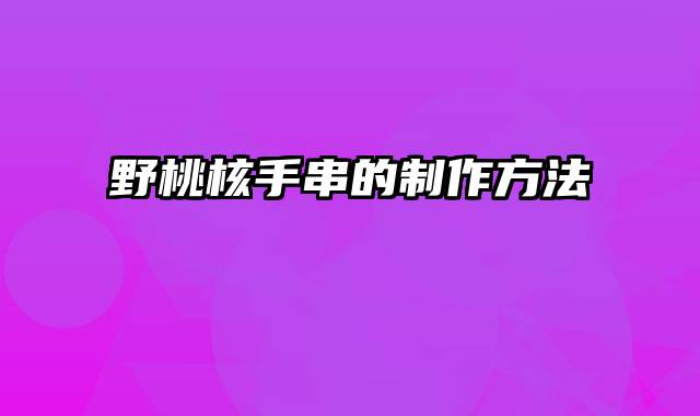 野桃核手串的制作方法