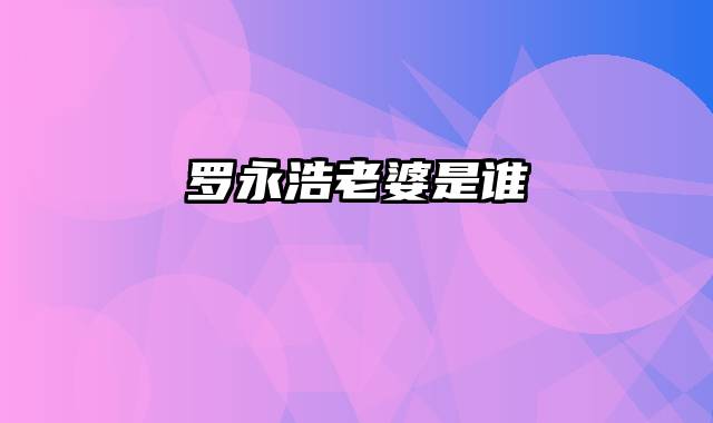 罗永浩老婆是谁