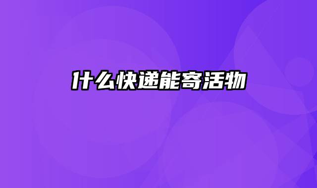 什么快递能寄活物