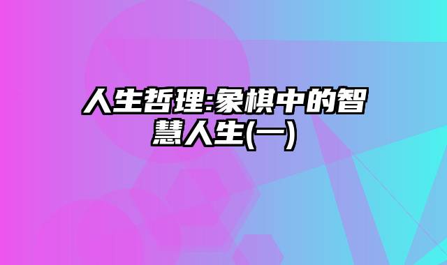 人生哲理:象棋中的智慧人生(一)