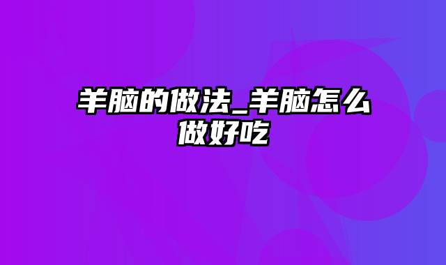 羊脑的做法_羊脑怎么做好吃