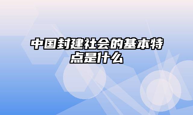 中国封建社会的基本特点是什么