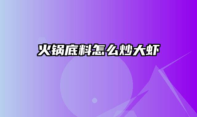 火锅底料怎么炒大虾