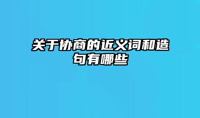 关于协商的近义词和造句有哪些