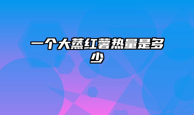 一个大蒸红薯热量是多少