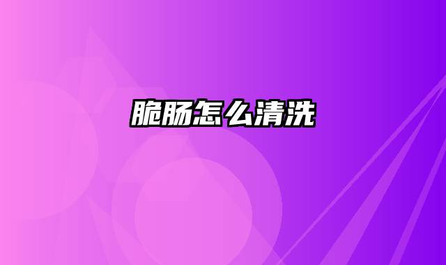 脆肠怎么清洗