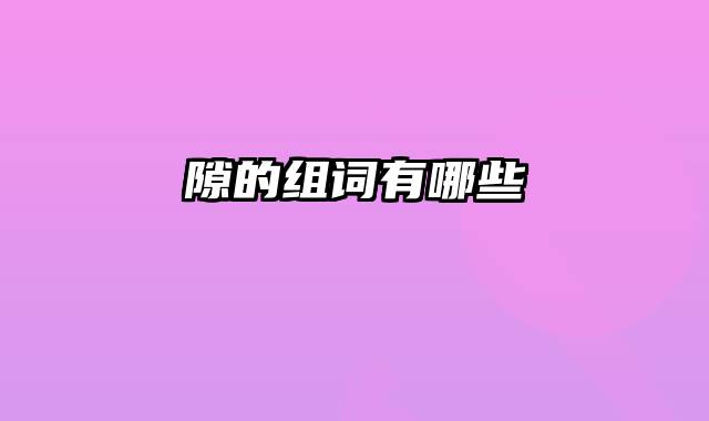 隙的组词有哪些