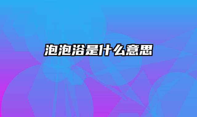 泡泡浴是什么意思
