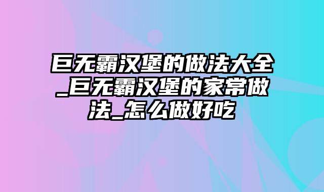 巨无霸汉堡的做法大全_巨无霸汉堡的家常做法_怎么做好吃