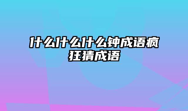 什么什么什么钟成语疯狂猜成语