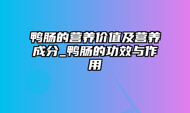 鸭肠的营养价值及营养成分_鸭肠的功效与作用