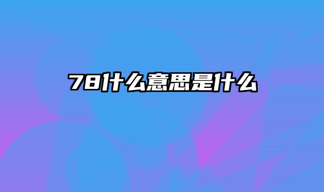 78什么意思是什么
