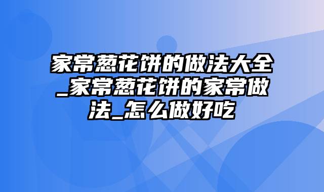 家常葱花饼的做法大全_家常葱花饼的家常做法_怎么做好吃