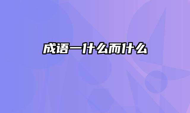 成语一什么而什么