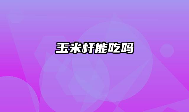 玉米杆能吃吗