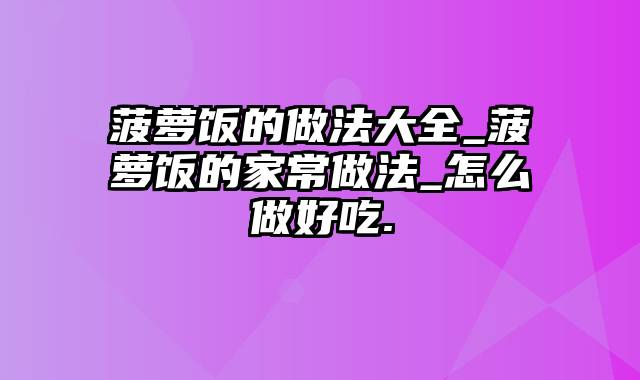 菠萝饭的做法大全_菠萝饭的家常做法_怎么做好吃.