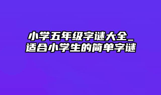 小学五年级字谜大全_适合小学生的简单字谜
