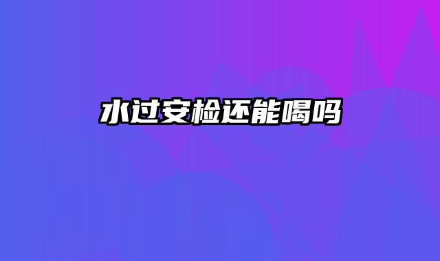 水过安检还能喝吗