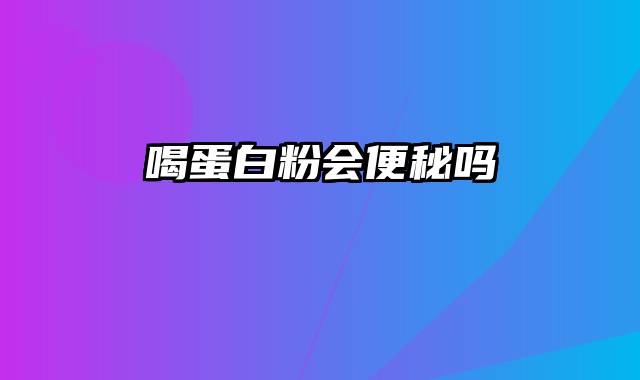 喝蛋白粉会便秘吗
