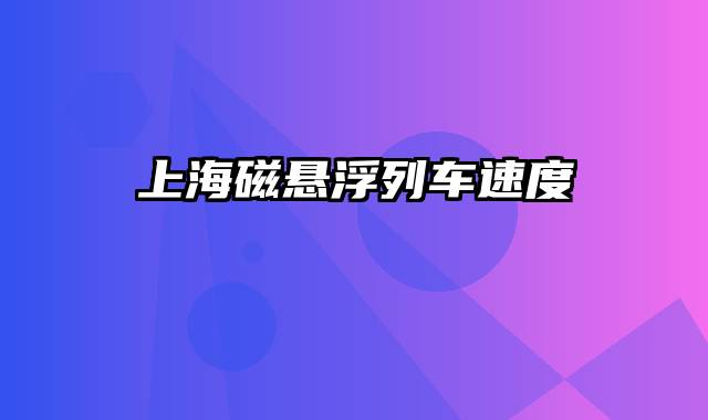 上海磁悬浮列车速度
