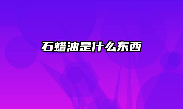石蜡油是什么东西