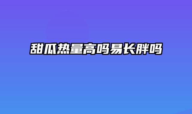 甜瓜热量高吗易长胖吗