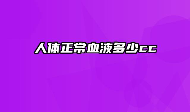 人体正常血液多少cc