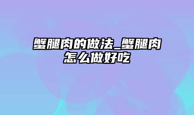 蟹腿肉的做法_蟹腿肉怎么做好吃