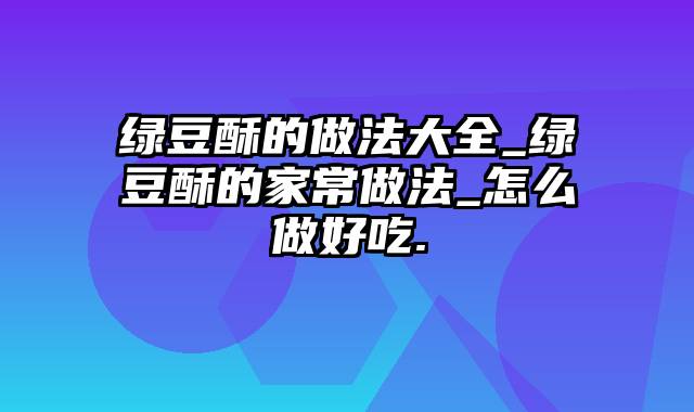 绿豆酥的做法大全_绿豆酥的家常做法_怎么做好吃.