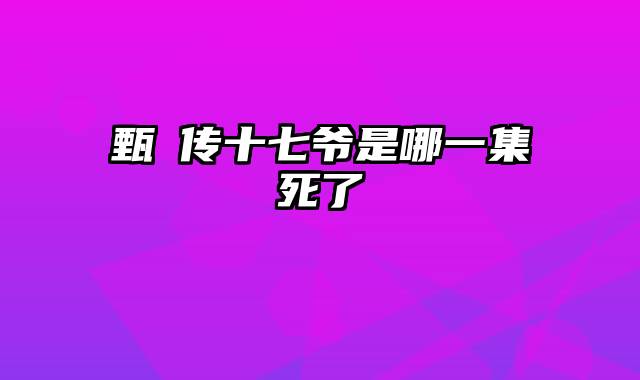 甄嬛传十七爷是哪一集死了
