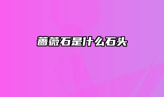 蔷薇石是什么石头