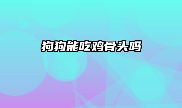 狗狗能吃鸡骨头吗