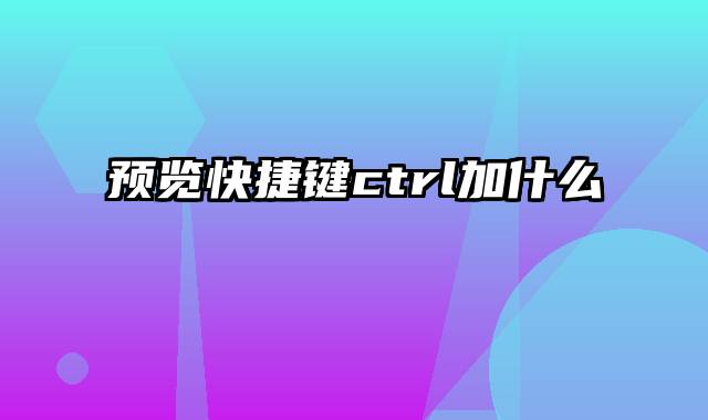 预览快捷键ctrl加什么