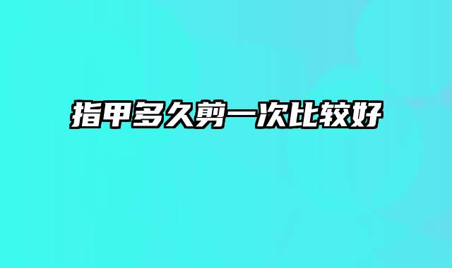 指甲多久剪一次比较好