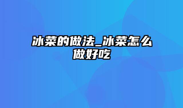 冰菜的做法_冰菜怎么做好吃