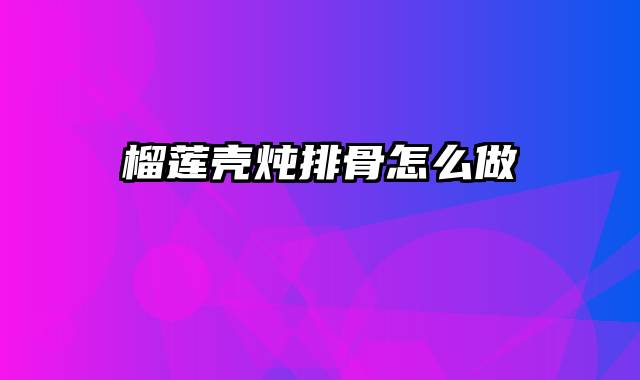 榴莲壳炖排骨怎么做