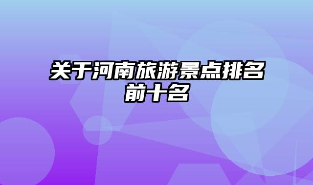 关于河南旅游景点排名前十名