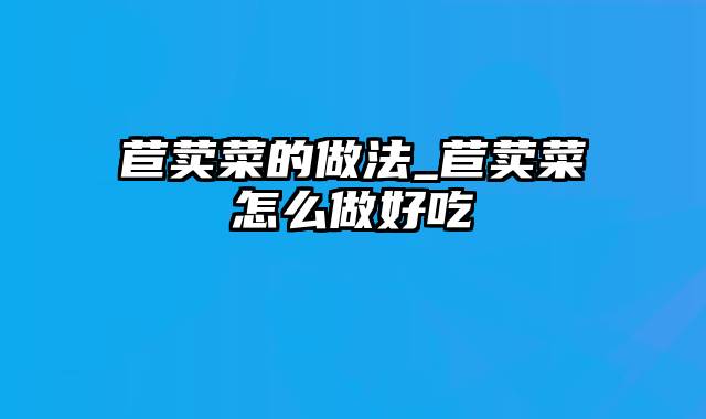 苣荬菜的做法_苣荬菜怎么做好吃