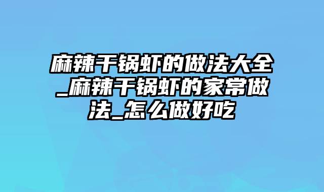 麻辣干锅虾的做法大全_麻辣干锅虾的家常做法_怎么做好吃