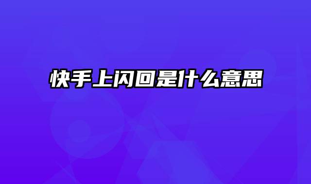 快手上闪回是什么意思