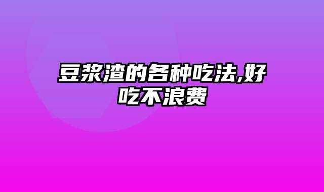 豆浆渣的各种吃法,好吃不浪费