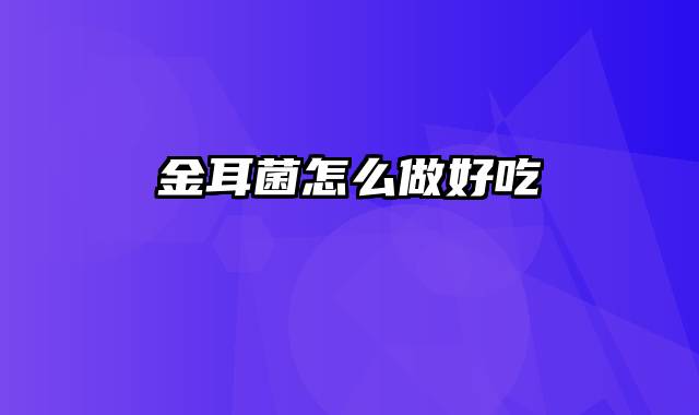 金耳菌怎么做好吃