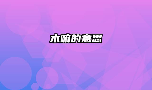 木嘛的意思