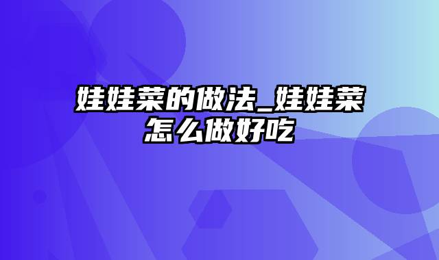 娃娃菜的做法_娃娃菜怎么做好吃