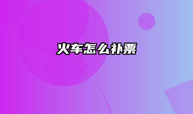火车怎么补票