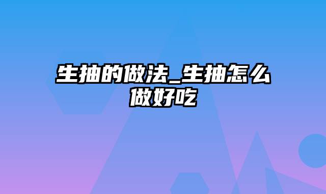 生抽的做法_生抽怎么做好吃
