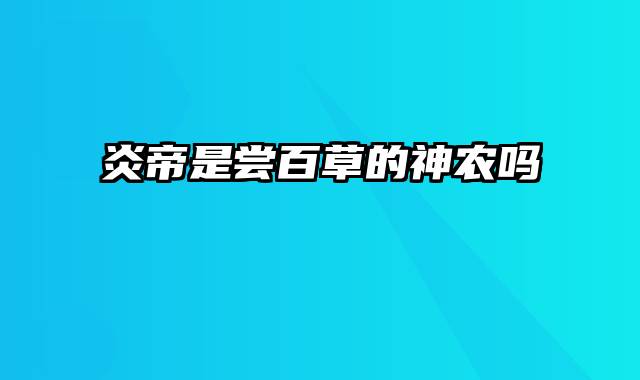 炎帝是尝百草的神农吗