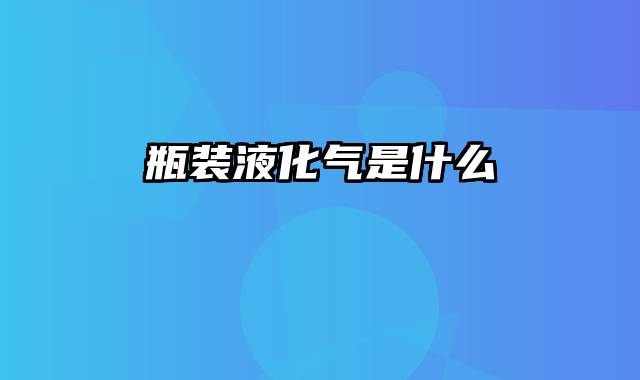 瓶装液化气是什么