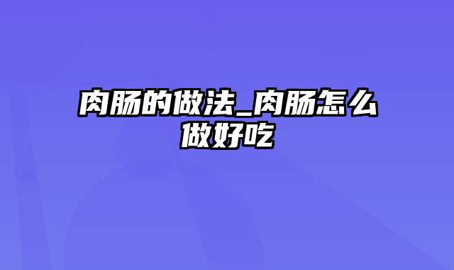 肉肠的做法_肉肠怎么做好吃