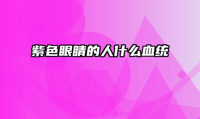 紫色眼睛的人什么血统